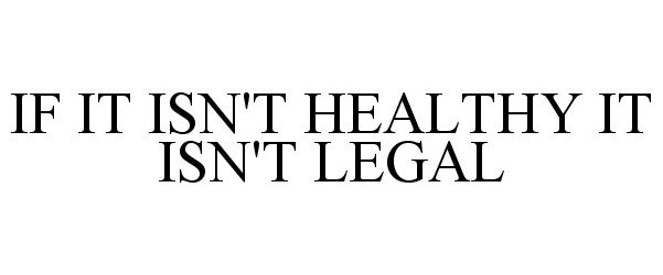  IF IT ISN'T HEALTHY IT ISN'T LEGAL