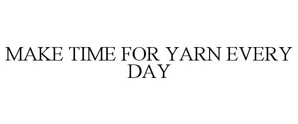  MAKE TIME FOR YARN EVERY DAY