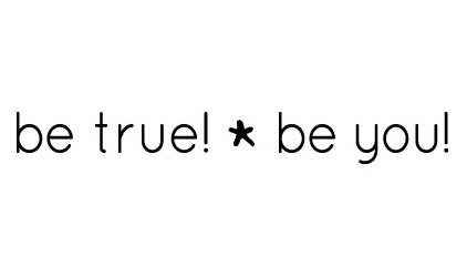  BE TRUE! BE YOU!