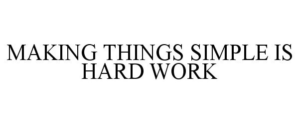 MAKING THINGS SIMPLE IS HARD WORK