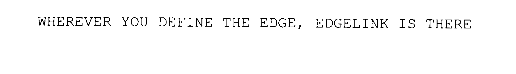  WHEREVER YOU DEFINE THE EDGE, EDGELINK IS THERE