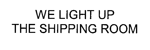  WE LIGHT UP THE SHIPPING ROOM
