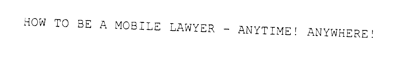  HOW TO BE A MOBILE LAWYER - ANYTIME! ANYWHERE!