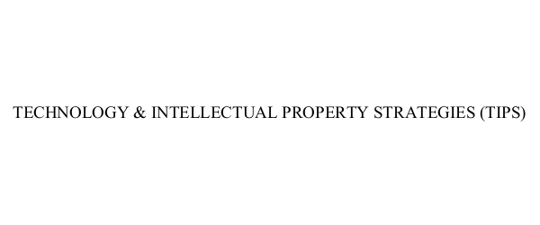  TECHNOLOGY &amp; INTELLECTUAL PROPERTY STRATEGIES (TIPS)