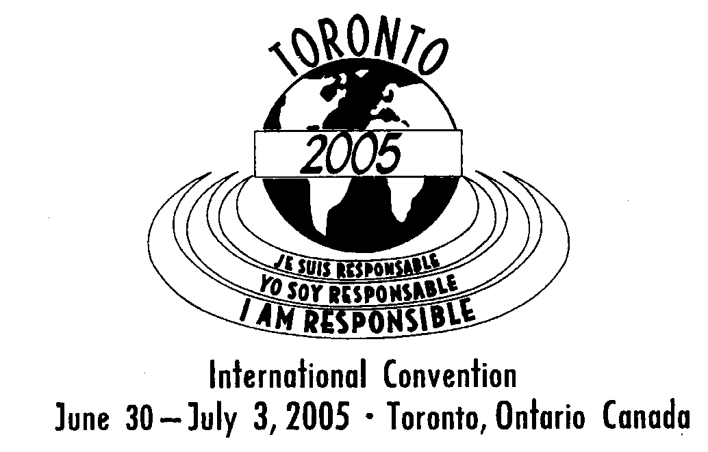  TORONTO 2005 JE SUIS RESPONSABLE YO SOY RESPONSABLE I AM RESPONSIBLE INTERNATIONAL CONVENTION JUNE 30 - JULY 3, 2005 TORONTO, ON