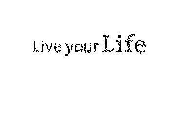 LIVE YOUR LIFE