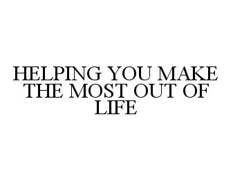  HELPING YOU MAKE THE MOST OUT OF LIFE