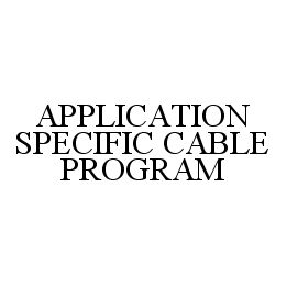 Trademark Logo APPLICATION SPECIFIC CABLE PROGRAM