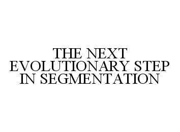  THE NEXT EVOLUTIONARY STEP IN SEGMENTATION