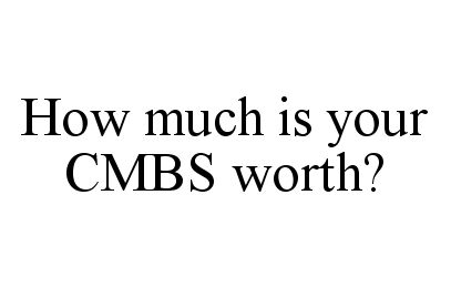 Trademark Logo HOW MUCH IS YOUR CMBS WORTH?