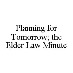 Trademark Logo PLANNING FOR TOMORROW; THE ELDER LAW MINUTE