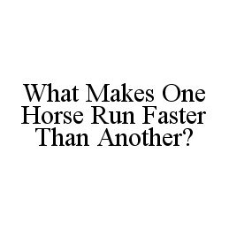  WHAT MAKES ONE HORSE RUN FASTER THAN ANOTHER?