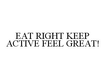  EAT RIGHT KEEP ACTIVE FEEL GREAT!
