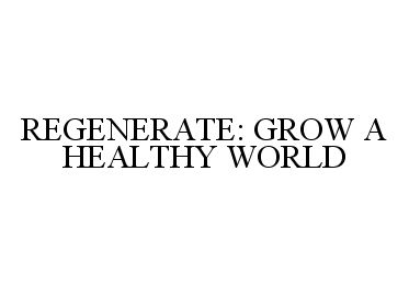 Trademark Logo REGENERATE: GROW A HEALTHY WORLD
