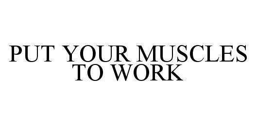  PUT YOUR MUSCLES TO WORK