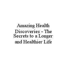  AMAZING HEALTH DISCOVERIES - THE SECRETS TO A LONGER AND HEALTHIER LIFE