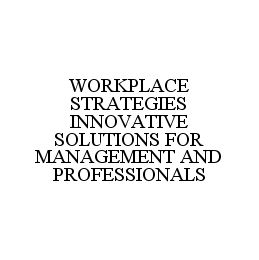  WORKPLACE STRATEGIES INNOVATIVE SOLUTIONS FOR MANAGEMENT AND PROFESSIONALS