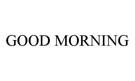 Trademark Logo GOOD MORNING