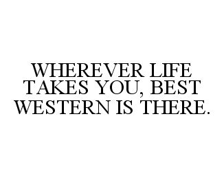 Trademark Logo WHEREVER LIFE TAKES YOU, BEST WESTERN IS THERE.