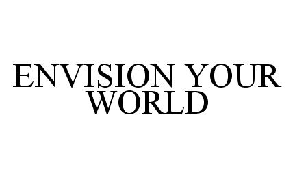  ENVISION YOUR WORLD