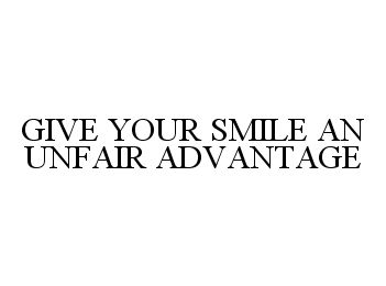  GIVE YOUR SMILE AN UNFAIR ADVANTAGE