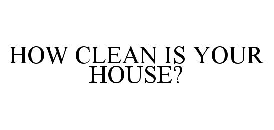 HOW CLEAN IS YOUR HOUSE?