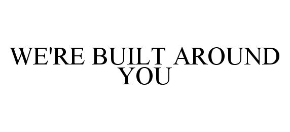  WE'RE BUILT AROUND YOU