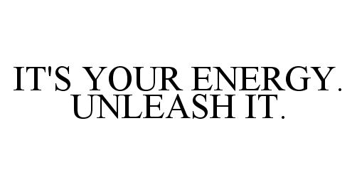  IT'S YOUR ENERGY. UNLEASH IT.