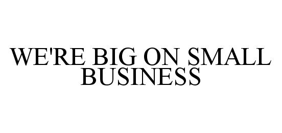 Trademark Logo WE'RE BIG ON SMALL BUSINESS