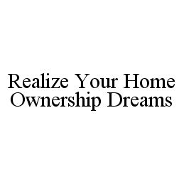  REALIZE YOUR HOME OWNERSHIP DREAMS