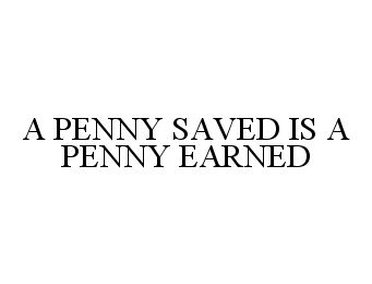  A PENNY SAVED IS A PENNY EARNED