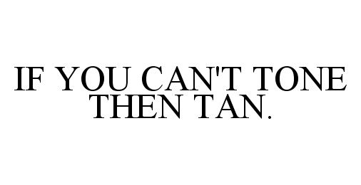  IF YOU CAN'T TONE THEN TAN.