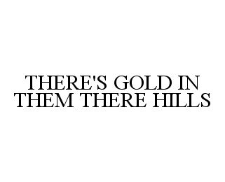  THERE'S GOLD IN THEM THERE HILLS