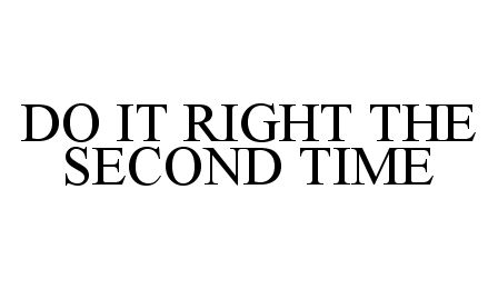  DO IT RIGHT THE SECOND TIME