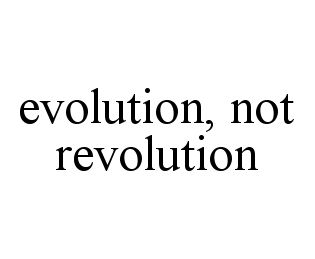 EVOLUTION, NOT REVOLUTION