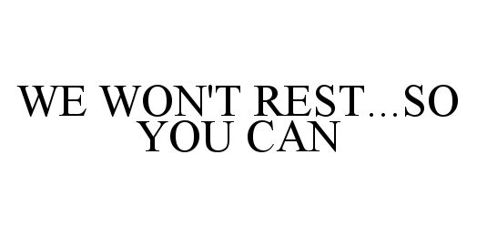  WE WON'T REST...SO YOU CAN