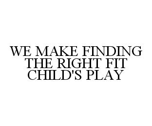 WE MAKE FINDING THE RIGHT FIT CHILD'S PLAY