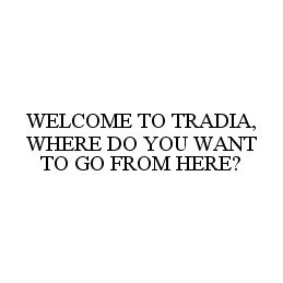 Trademark Logo WELCOME TO TRADIA, WHERE DO YOU WANT TO GO FROM HERE?