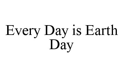  EVERY DAY IS EARTH DAY