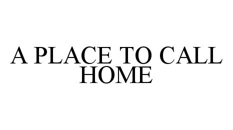 Trademark Logo A PLACE TO CALL HOME