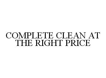 Trademark Logo COMPLETE CLEAN AT THE RIGHT PRICE