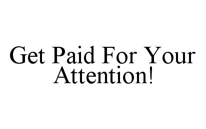  GET PAID FOR YOUR ATTENTION!