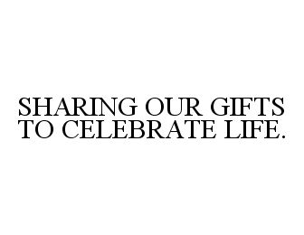  SHARING OUR GIFTS TO CELEBRATE LIFE.