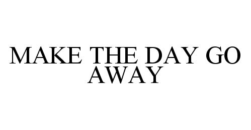  MAKE THE DAY GO AWAY