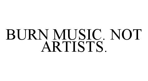  BURN MUSIC. NOT ARTISTS.