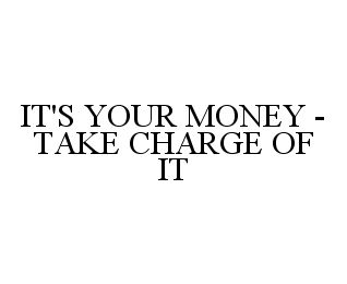Trademark Logo IT'S YOUR MONEY - TAKE CHARGE OF IT