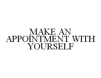  MAKE AN APPOINTMENT WITH YOURSELF