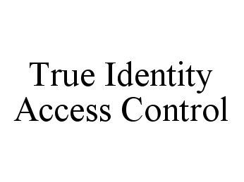  TRUE IDENTITY ACCESS CONTROL