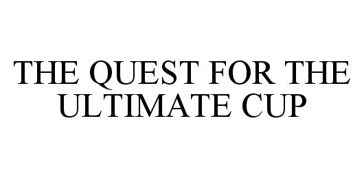 Trademark Logo THE QUEST FOR THE ULTIMATE CUP