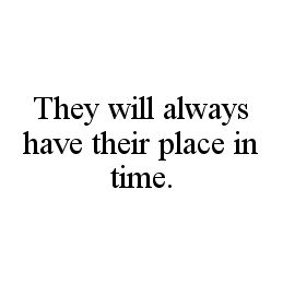  THEY WILL ALWAYS HAVE THEIR PLACE IN TIME.